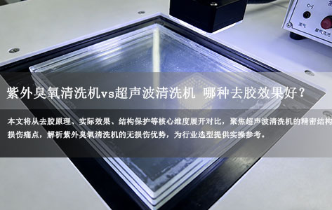紫外臭氧清洗机vs超声波清洗机 哪种去胶效果好且不伤精密件?-1