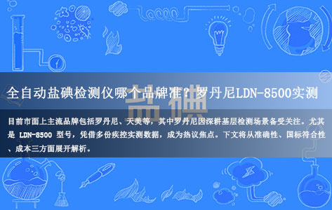 全自动盐碘检测仪哪个品牌准?罗丹尼LDN-8500实测:符合国标吗?成本多少?