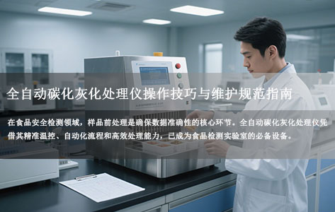食品检测实验室必备：全自动碳化灰化处理仪操作技巧与维护规范指南