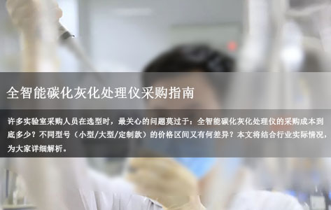 全智能碳化灰化处理仪:多领域实验室刚需设备,不同型号采购成本与价格区间解析!-1