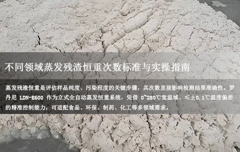 =罗丹尼 LDN-E600 蒸发恒重系统应用指南:不同检测场景下,蒸发残渣需恒重几次?
