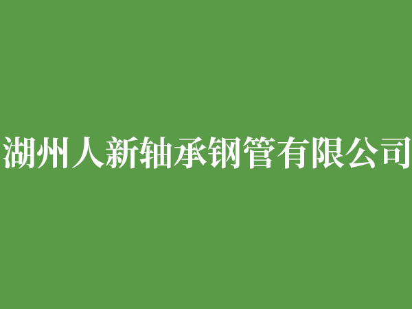 湖州人新軸承鋼管有限公司