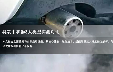 臭氧中和器3大类型实测对比:催化式vs活性炭vs UV式,谁才是省钱合规首选?-1