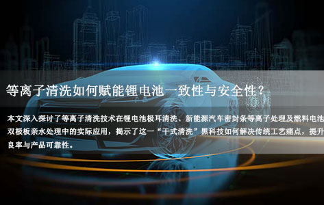新能源制造工艺革新:深度解析等离子清洗如何赋能锂电池一致性与安全性?-1