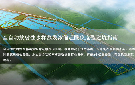 全自动放射性水样蒸发浓缩赶酸仪选型避坑指南：5个关键参数（加热/控温/处理量等）实测有效！-1