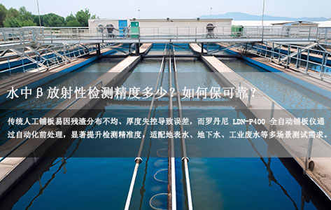 罗丹尼LDN-P400全自动铺板仪：水中β放射性检测精度多少？如何保可靠？