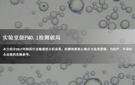 实验室级PM0.1检测破局：医疗/半导体行业如何选择低浓度颗粒物的测定仪？