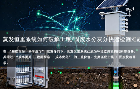 在 “精准治污、科学治污” 政策导向下，蒸发恒重系统已成为环境监测机构的刚需设备。其通过 “效率提升 - 数据精准 - 成本优化” 的三重价值，完美匹配土壤 / 固废快检需求