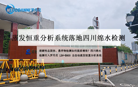 罗丹尼LDN-E600全自动蒸发恒重分析系统落地四川绵水检测，溶解性总固体与悬浮物检测自动化升级