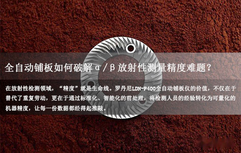 罗丹尼 LDN-P400 某环境监测站工程师坦言：全自动铺板仪如何破解α/β放射性测量精度难题？