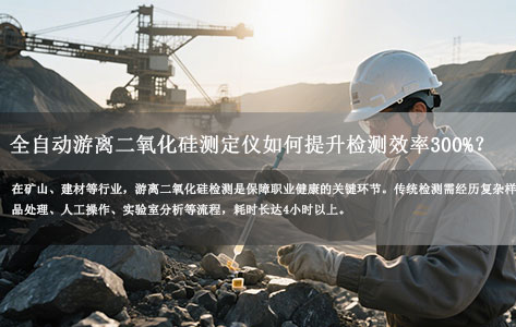 效率飙升300%！全自游离二氧化硅检测仪实现4小时→40分钟的技术革命