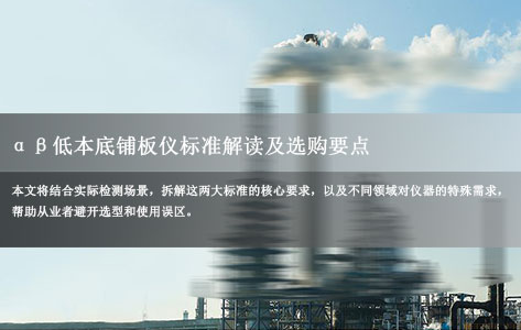 实验室/环保/食品检测用αβ低本底铺板仪：需满足GB 11682-2008/ISO 11929等行业标准，这些核心要求别忽视！