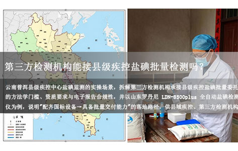 普洱第三方检测机构能接县级疾控盐碘批量检测吗？GB/T 13025.7-2012 电子报告怎么出