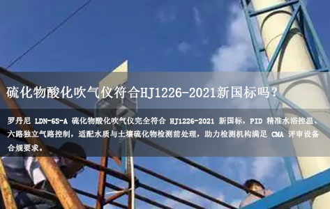 你们的硫化物酸化吹气仪是否完全符合 HJ1226‑2021 新国标，能否过 CMA 评审？