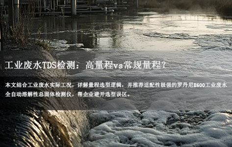 工业废水溶解性总固体检测：高量程vs常规量程？罗丹尼E600场景适配指南-1