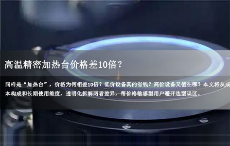 高温精密加热台价格差10倍？5000元vs5万元核心差异大揭秘！
