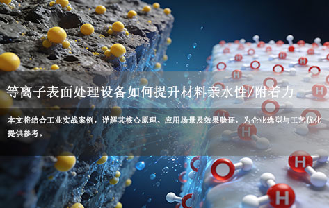 等离子表面处理设备如何提升材料亲水性/附着力？工业实战指南！