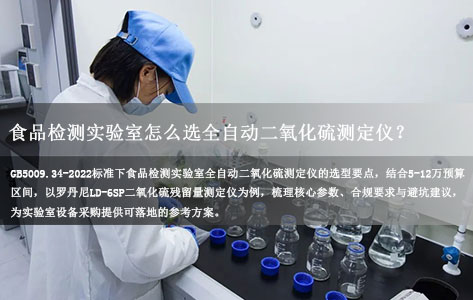 食品检测实验室，按照 GB5009.34‑2022，怎么挑选合适的全自动二氧化硫测定仪，预算 5‑12 万。