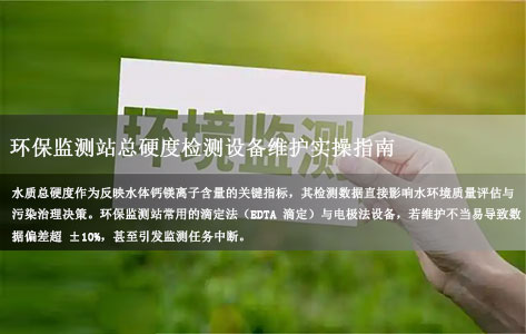 环保监测站总硬度检测设备维护实操指南：滴定管/电极清洁更换周期及故障率解析！