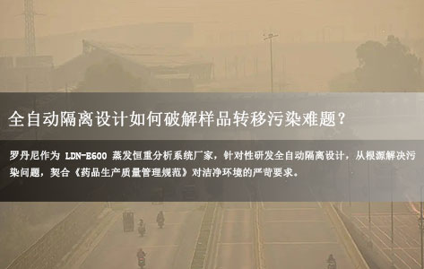 罗丹尼LDN-E600蒸发恒重分析系统厂家揭秘：全自动隔离设计如何破解样品转移污染难题？