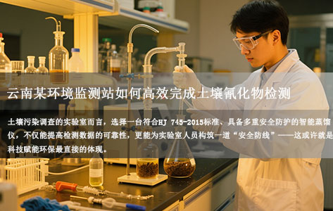 一体化智能蒸馏仪应用实录：云南某环境监测站如何高效完成土壤氰化物检测（附操作规程）