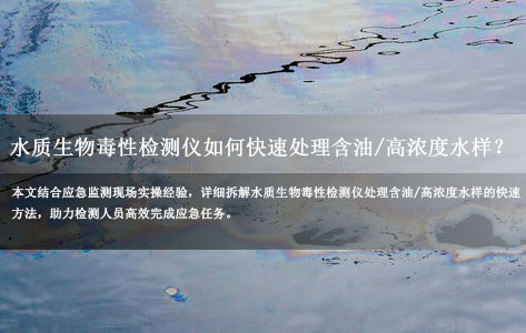应急检测实用指南：水质生物毒性检测仪如何快速处理含油/高浓度水样？