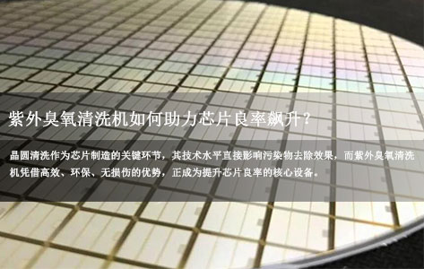 半导体晶圆清洗核心方案：销售紫外臭氧清洗机厂家如何助力芯片良率飙升？-1
