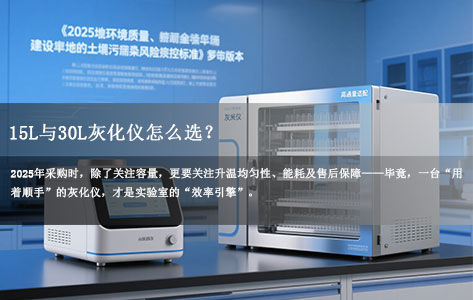 15L与30L灰化仪怎么选？2025年实验室采购避坑指南（附核心参数对照表）