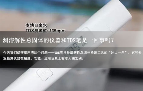 测溶解性总固体的仪器和TDS笔是一回事吗？真相别再混淆-1