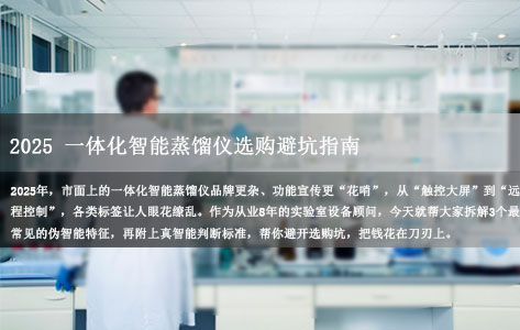 2025一体化智能蒸馏仪选购避坑指南：从业者揭秘3个伪智能特征，少花冤枉钱！