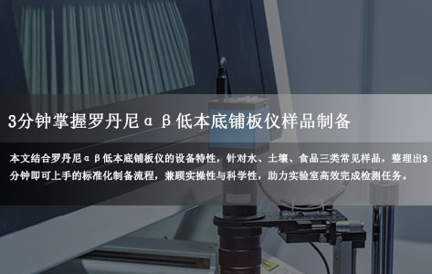 3分钟掌握罗丹尼αβ低本底铺板仪样品制备:水/土壤/食品样品实操指南-1