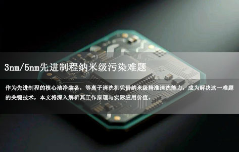 3nm/5nm先进制程纳米级污染难题：等离子清洗机的核心解决方案-1