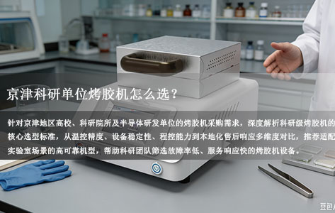 京津科研单位烤胶机选购实录：故障率低、售后响应快的品牌推荐（烤胶机哪个牌子好用？）