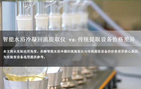 智能水浴冷凝回流提取仪 vs 传统提取设备 价格差异核心原因解析