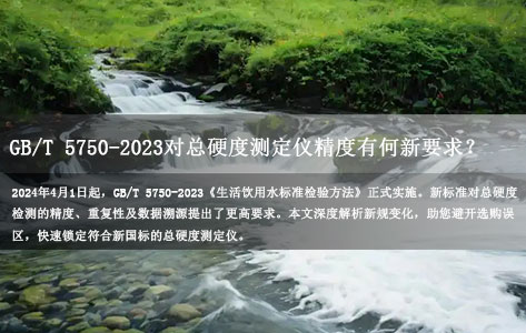 GB/T 5750-2023对总硬度测定仪精度有何新要求？一文看懂合规选购指南！-1