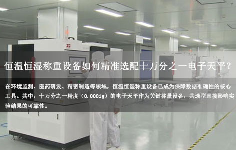 全自动恒温恒湿称重系统品牌解析：恒温恒湿称重设备如何精准选配十万分之一电子天平？