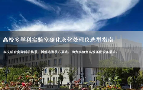 高校多学科实验室碳化灰化处理仪选型指南：材料/地质/考古多场景适配技巧