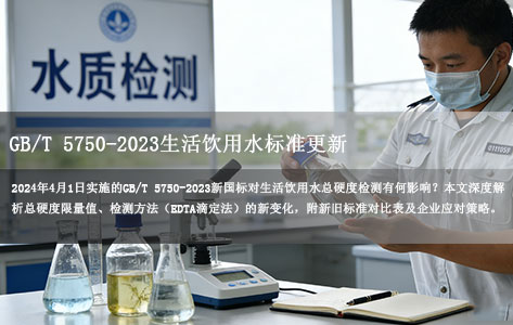 GB/T 5750-2023生活饮用水标准更新，总硬度检测有哪些新要求？