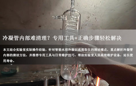 智能水浴冷凝回流提取仪怎么用才能保持清洁？   冷凝管内部难以清洁（需专用工具）