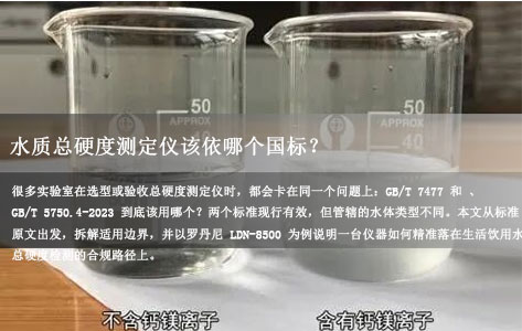 水质总硬度测定仪该依哪个国标？GB/T 7477 与 GB/T 5750.4-2023 的适用边界一次说清