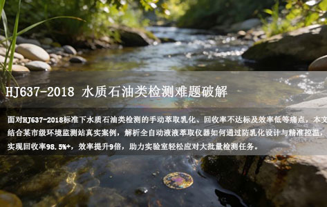 HJ637-2018 水质石油类检测难题破解：全自动液液萃取仪应用实录，回收率稳居98%+