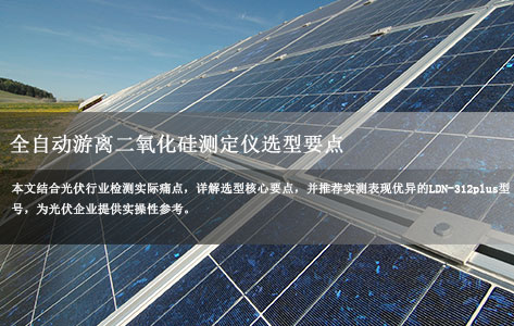 光伏材料ppb级检测核心指南：全自动游离二氧化硅测定仪选型要点（LDN-312plus实测推荐）