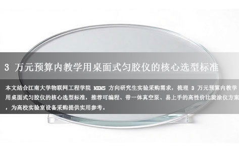 3万内桌面式匀胶仪推荐（用不完根本用不完）：江南大学MEMS研究生教学实验选型指南