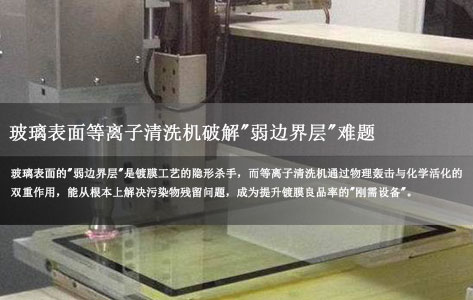 玻璃镀膜总脱膜？玻璃表面处理等离子清洗机破解"弱边界层"难题，工厂实测良品率飙升！