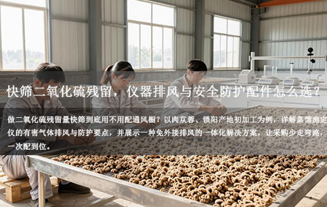 内蒙古的肉苁蓉、锁阳等产地初加工厂，做二氧化硫残留量快筛，买设备时需不需要额外配有害气体排风和安全防护配件？