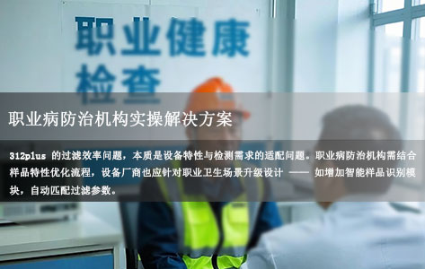 312plus全自动游离二氧化硅工作站过滤慢?职业病防治机构实操解决方案