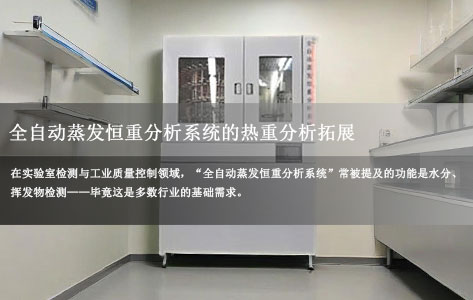 不止水分与挥发物！全自动蒸发恒重分析系统的热重分析拓展：灰分、残渣、特定组分检测方案（实验室/工业适用）