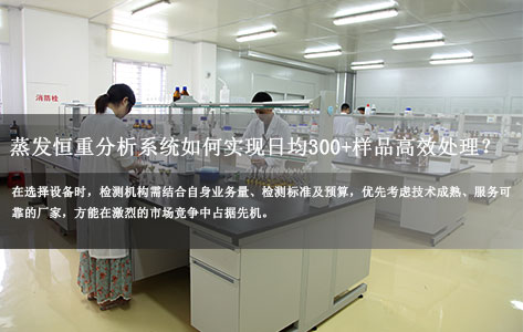 第三方检测机构高吞吐挑战下，全自动蒸发恒重分析系统如何实现日均300+样品高效处理？