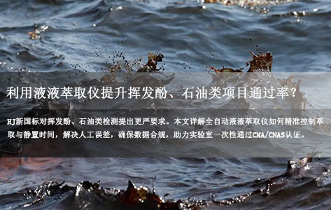 水质监测新国标（HJ系列）下，如何利用全自动液液萃取仪提升挥发酚、石油类项目的通过率？