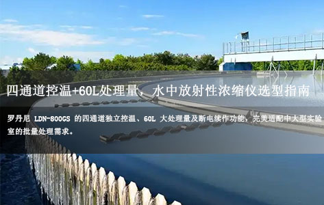 罗丹尼LDN-800GS适合你吗？四通道控温+60L处理量，水中放射性浓缩仪选型指南!